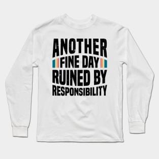 Another Fine Day Ruined by Responsibility Long Sleeve T-Shirt